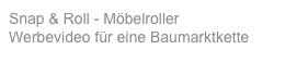 Snap & Roll - Möbelroller
Werbevideo für eine Baumarktkette